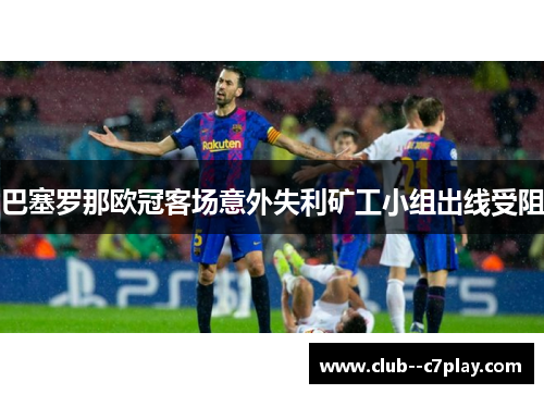 巴塞罗那欧冠客场意外失利矿工小组出线受阻 巴塞罗那欧冠客场意外失利矿工小组出线受阻