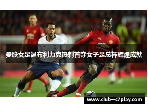 曼联女足温布利力克热刺首夺女子足总杯辉煌成就
