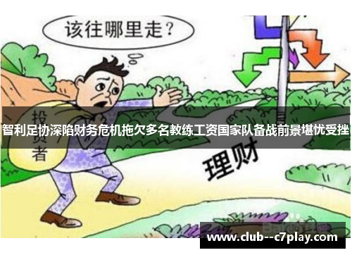 智利足协深陷财务危机拖欠多名教练工资国家队备战前景堪忧受挫 智利足协深陷财务危机拖欠多名教练工资国家队备战前景堪忧受挫