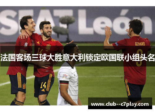 法国客场三球大胜意大利锁定欧国联小组头名