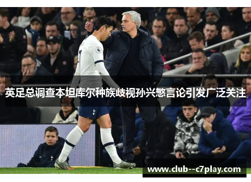 英足总调查本坦库尔种族歧视孙兴慜言论引发广泛关注
