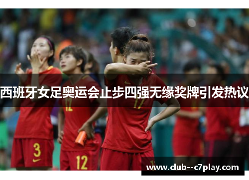 西班牙女足奥运会止步四强无缘奖牌引发热议 西班牙女足奥运会止步四强无缘奖牌引发热议