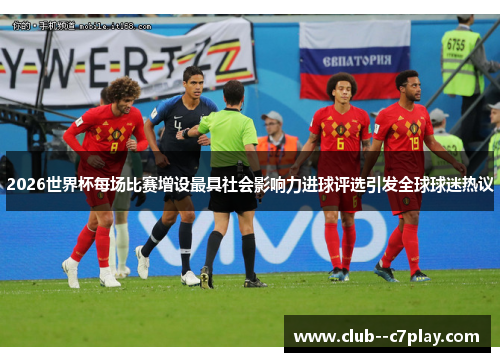 2026世界杯每场比赛增设最具社会影响力进球评选引发全球球迷热议