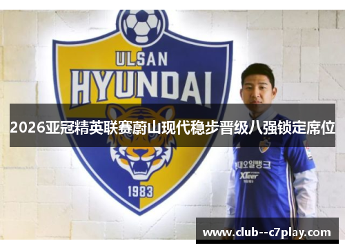 2026亚冠精英联赛蔚山现代稳步晋级八强锁定席位