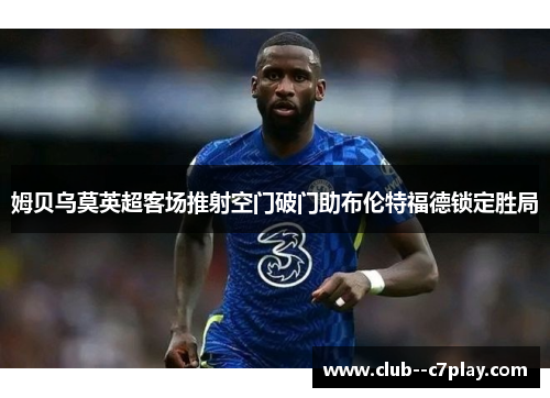 姆贝乌莫英超客场推射空门破门助布伦特福德锁定胜局