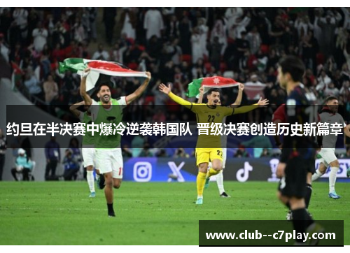 约旦在半决赛中爆冷逆袭韩国队 晋级决赛创造历史新篇章