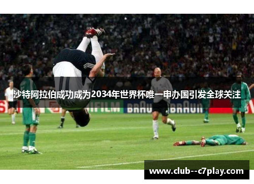 沙特阿拉伯成功成为2034年世界杯唯一申办国引发全球关注