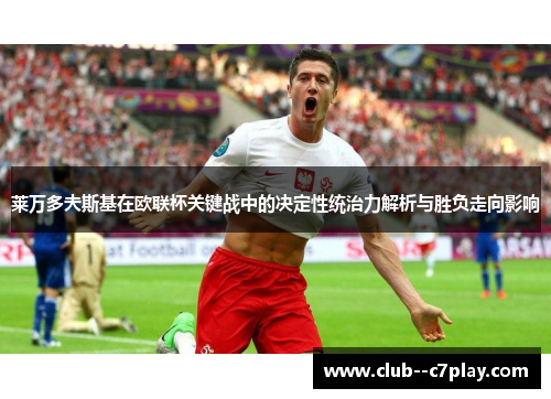 莱万多夫斯基在欧联杯关键战中的决定性统治力解析与胜负走向影响 莱万多夫斯基在欧联杯关键战中的决定性统治力解析与胜负走向影响