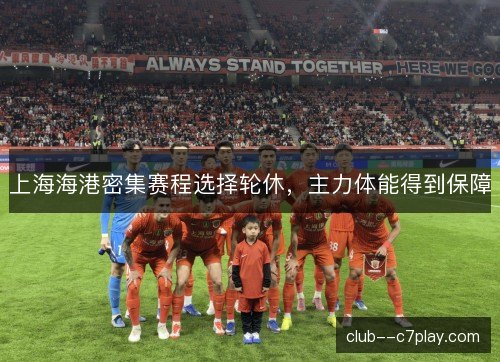 上海海港密集赛程选择轮休，主力体能得到保障