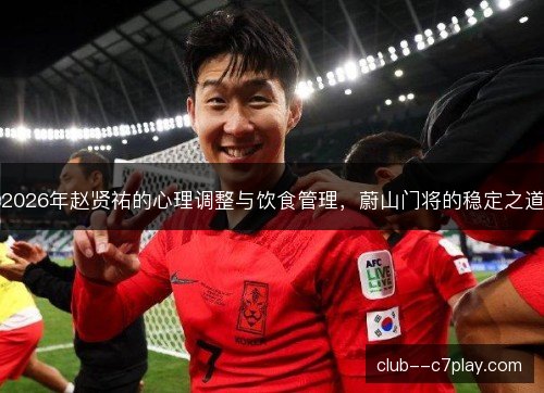 2026年赵贤祐的心理调整与饮食管理,蔚山门将的稳定之道 2026年赵贤祐的心理调整与饮食管理,蔚山门将的稳定之道